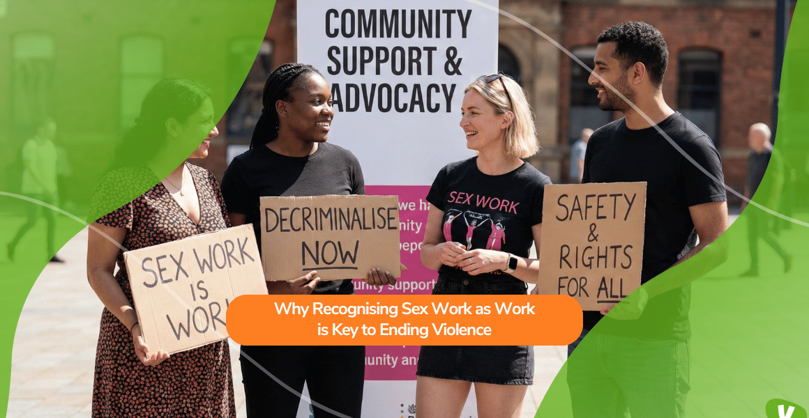 Four people stand outdoors holding signs that read “Sex work is work,” “Decriminalise now,” and “Safety & rights for all.” They smile and talk in front of a banner that says “Community Support & Advocacy.” Overlaid text reads: “Why Recognising Sex Work as Work is Key to Ending Violence.”